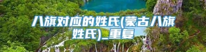 八旗对应的姓氏(蒙古八旗姓氏)_重复