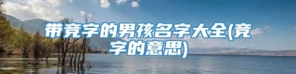 带竞字的男孩名字大全(竞字的意思)