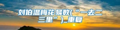 刘伯温梅花易数(“一去二三里”)_重复