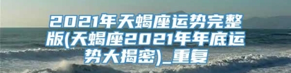 2021年天蝎座运势完整版(天蝎座2021年年底运势大揭密)_重复