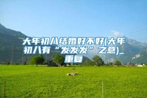 大年初八结婚好不好(大年初八有“发发发”之意)_重复