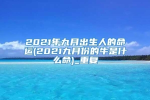 2021年九月出生人的命运(2021九月份的牛是什么命)_重复