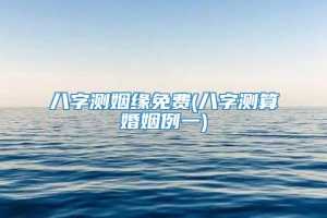 八字测姻缘免费(八字测算婚姻例一)