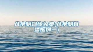 八字测姻缘免费(八字测算婚姻例一)