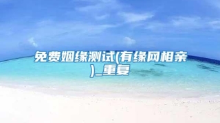 免费姻缘测试(有缘网相亲)_重复