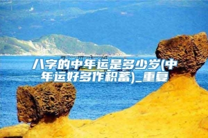 八字的中年运是多少岁(中年运好多作积蓄)_重复