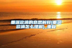 垂涎欲滴的意思解释(垂涎欲滴怎么理解)_重复