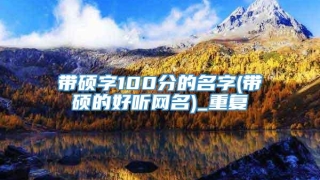 带硕字100分的名字(带硕的好听网名)_重复