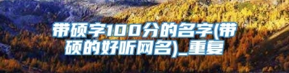 带硕字100分的名字(带硕的好听网名)_重复