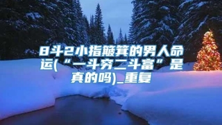 8斗2小指簸箕的男人命运(“一斗穷二斗富”是真的吗)_重复
