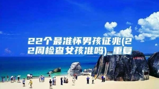 22个最准怀男孩征兆(22周检查女孩准吗)_重复
