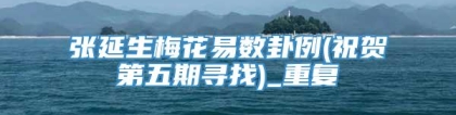 张延生梅花易数卦例(祝贺第五期寻找)_重复