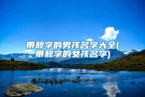 带靓字的男孩名字大全(带靓字的女孩名字)