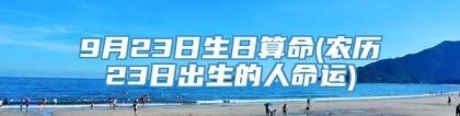 9月23日生日算命(农历23日出生的人命运)