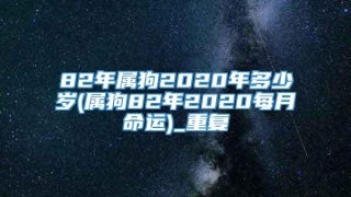 82年属狗2020年多少岁(属狗82年2020每月命运)_重复