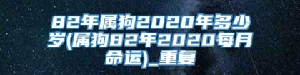 82年属狗2020年多少岁(属狗82年2020每月命运)_重复