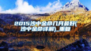 2015沙中金命几月最好(沙中金命详解)_重复