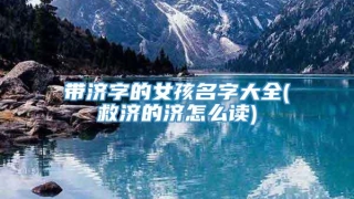 带济字的女孩名字大全(救济的济怎么读)