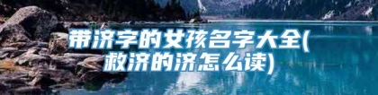 带济字的女孩名字大全(救济的济怎么读)