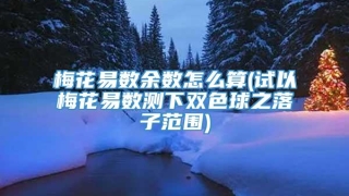 梅花易数余数怎么算(试以梅花易数测下双色球之落子范围)
