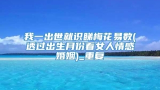 我一出世就识睇梅花易数(透过出生月份看女人情感婚姻)_重复