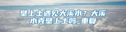 壁上土遇见大溪水？大溪水克壁上土吗_重复