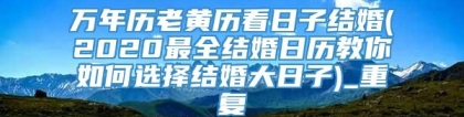 万年历老黄历看日子结婚(2020最全结婚日历教你如何选择结婚大日子)_重复