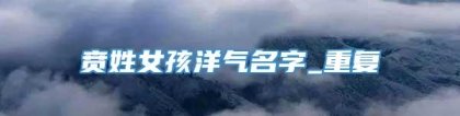 贲姓女孩洋气名字_重复