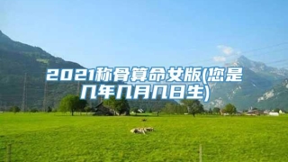 2021称骨算命女版(您是几年几月几日生)