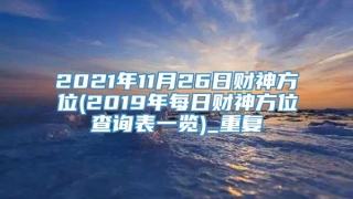 2021年11月26日财神方位(2019年每日财神方位查询表一览)_重复