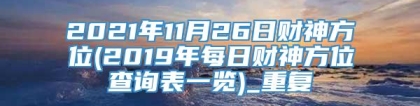 2021年11月26日财神方位(2019年每日财神方位查询表一览)_重复