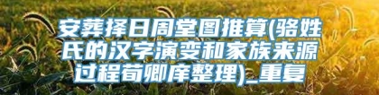 安葬择日周堂图推算(骆姓氏的汉字演变和家族来源过程荀卿庠整理)_重复