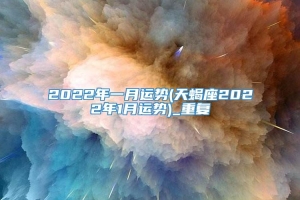 2022年一月运势(天蝎座2022年1月运势)_重复