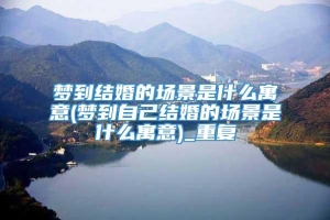 梦到结婚的场景是什么寓意(梦到自己结婚的场景是什么寓意)_重复