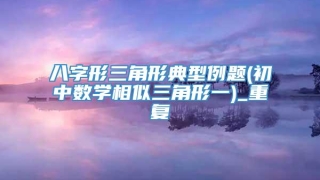 八字形三角形典型例题(初中数学相似三角形一)_重复