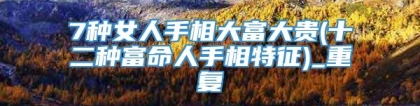 7种女人手相大富大贵(十二种富命人手相特征)_重复