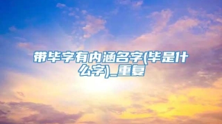 带毕字有内涵名字(毕是什么字)_重复