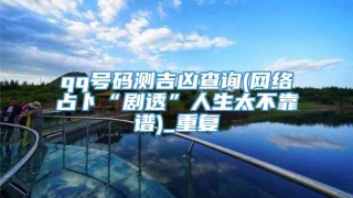 qq号码测吉凶查询(网络占卜“剧透”人生太不靠谱)_重复