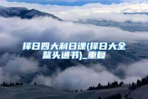 择日四大利日课(择日大全鳌头通书)_重复