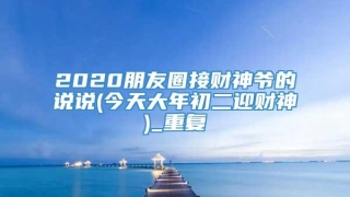 2020朋友圈接财神爷的说说(今天大年初二迎财神)_重复