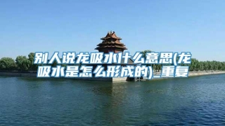 别人说龙吸水什么意思(龙吸水是怎么形成的)_重复