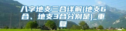 八字地支三合详解(地支6合、地支3合分别是)_重复