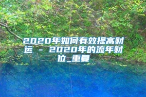 2020年如何有效提高财运 - 2020年的流年财位_重复