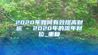 2020年如何有效提高财运 - 2020年的流年财位_重复