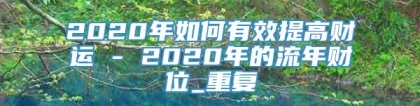 2020年如何有效提高财运 - 2020年的流年财位_重复