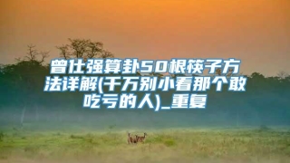 曾仕强算卦50根筷子方法详解(千万别小看那个敢吃亏的人)_重复