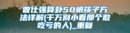 曾仕强算卦50根筷子方法详解(千万别小看那个敢吃亏的人)_重复