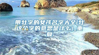 带牡字的女孩名字大全(牡这个字的意思是什么)_重复