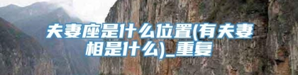 夫妻座是什么位置(有夫妻相是什么)_重复