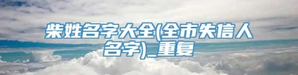 柴姓名字大全(全市失信人名字)_重复